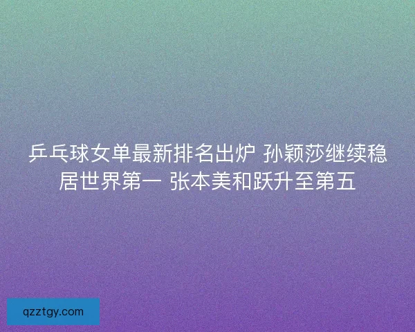 乒乓球女单最新排名出炉 孙颖莎继续稳居世界第一 张本美和跃升至第五
