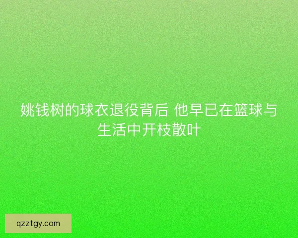 姚钱树的球衣退役背后 他早已在篮球与生活中开枝散叶