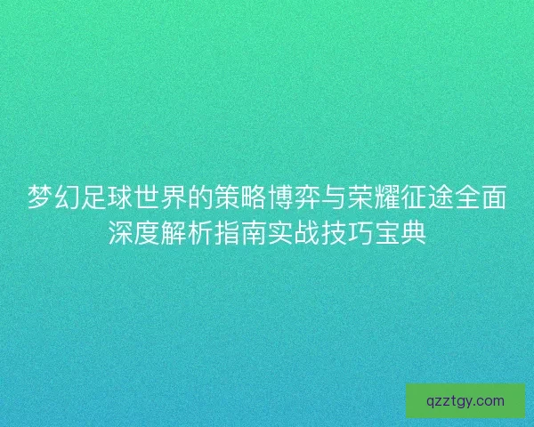 梦幻足球世界的策略博弈与荣耀征途全面深度解析指南实战技巧宝典