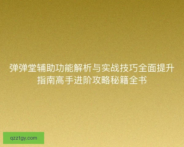 弹弹堂辅助功能解析与实战技巧全面提升指南高手进阶攻略秘籍全书