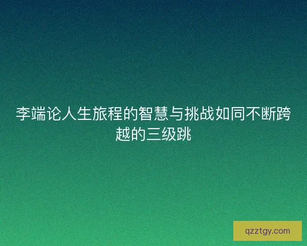 李端论人生旅程的智慧与挑战如同不断跨越的三级跳