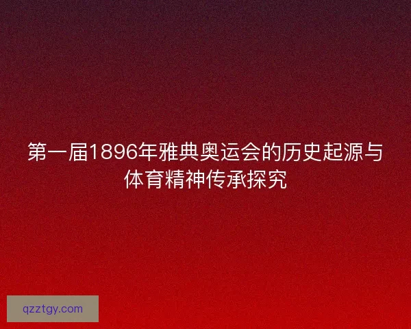 第一届1896年雅典奥运会的历史起源与体育精神传承探究