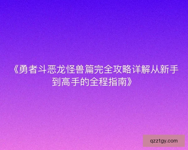 《勇者斗恶龙怪兽篇完全攻略详解从新手到高手的全程指南》
