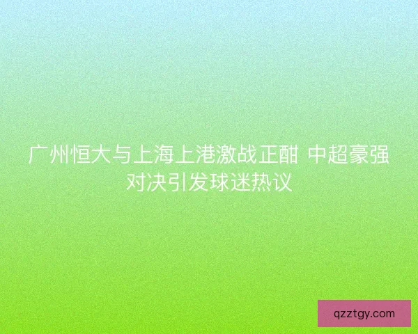 广州恒大与上海上港激战正酣 中超豪强对决引发球迷热议